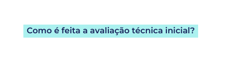 Como é feita a avaliação técnica inicial