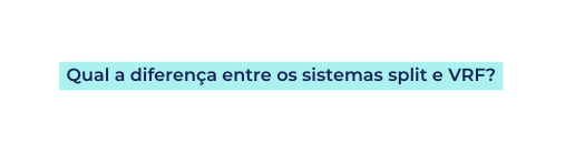 Qual a diferença entre os sistemas split e VRF