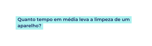 Quanto tempo em média leva a limpeza de um aparelho