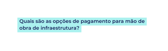 Quais são as opções de pagamento para mão de obra de infraestrutura
