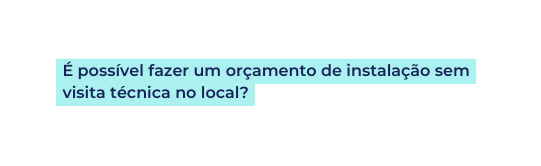 É possível fazer um orçamento de instalação sem visita técnica no local