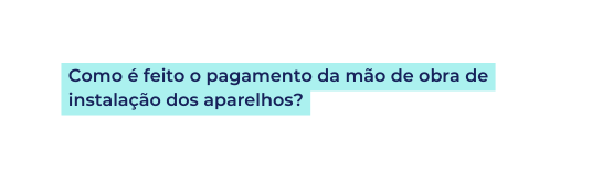 Como é feito o pagamento da mão de obra de instalação dos aparelhos